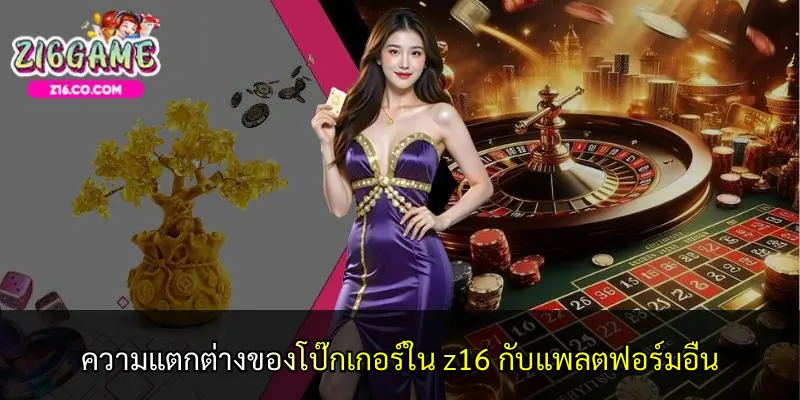 ความแตกต่างของโป๊กเกอร์ใน z16 กับแพลตฟอร์มอื่น