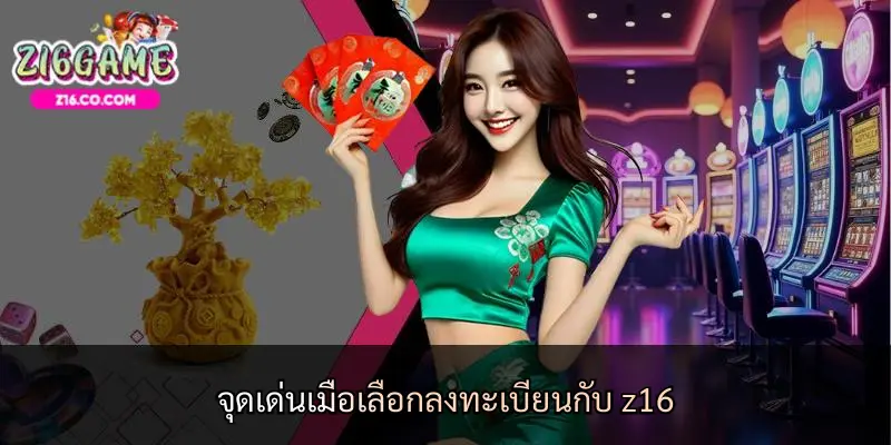 จุดเด่นเมื่อเลือกลงทะเบียนกับ z16