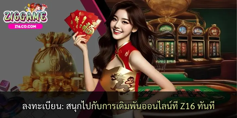 ลงทะเบียน: สนุกไปกับการเดิมพันออนไลน์ที่ Z16 ทันที