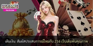 เติมเงิน: สัมผัสประสบการณ์ใหม่กับ Z16 เว็บเดิมพันคุณภาพ