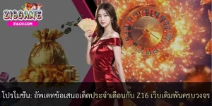 โปรโมชั่น: อัพเดทข้อเสนอเด็ดประจำเดือนกับ Z16 เว็บเดิมพันครบวงจร