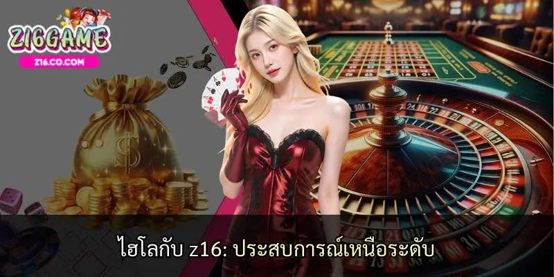 ไฮโลกับ z16: ประสบการณ์เหนือระดับ